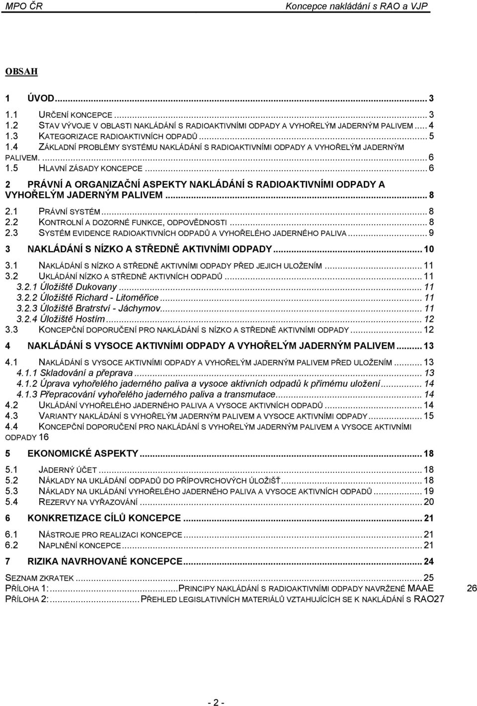 .. 6 2 PRÁVNÍ A ORGANIZAČNÍ ASPEKTY NAKLÁDÁNÍ S RADIOAKTIVNÍMI ODPADY A VYHOŘELÝM JADERNÝM PALIVEM... 8 2.1 PRÁVNÍ SYSTÉM... 8 2.2 KONTROLNÍ A DOZORNÉ FUNKCE, ODPOVĚDNOSTI... 8 2.3 SYSTÉM EVIDENCE RADIOAKTIVNÍCH ODPADŮ A VYHOŘELÉHO JADERNÉHO PALIVA.