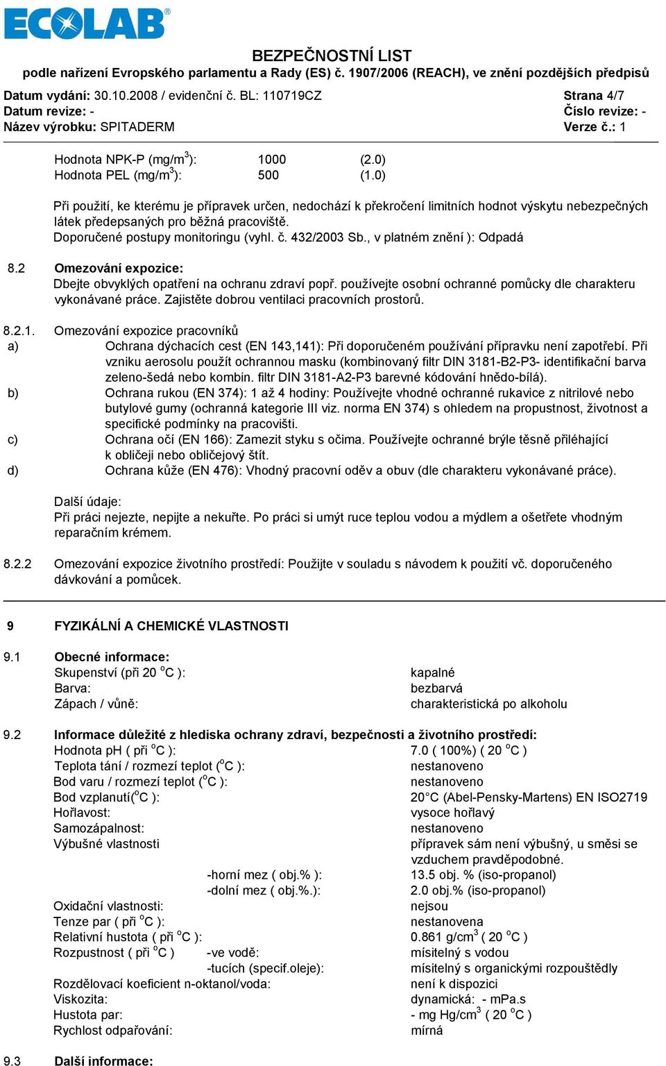 432/2003 Sb., v platném znění ): Odpadá 8.2 Omezování expozice: Dbejte obvyklých opatření na ochranu zdraví popř. používejte osobní ochranné pomůcky dle charakteru vykonávané práce.