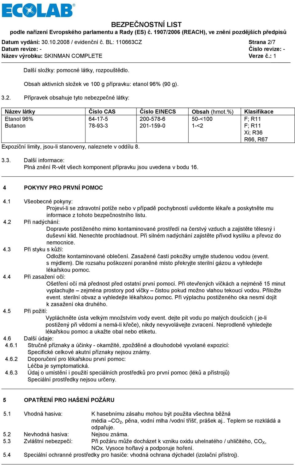 4 POKYNY PRO PRVNÍ POMOC 4.1 Všeobecné pokyny: Projeví-li se zdravotní potíže nebo v případě pochybností uvědomte lékaře a poskytněte mu informace z tohoto bezpečnostního listu. 4.2 Při nadýchání: Dopravte postiženého mimo kontaminované prostředí na čerstvý vzduch a zajistěte tělesný i duševní klid.