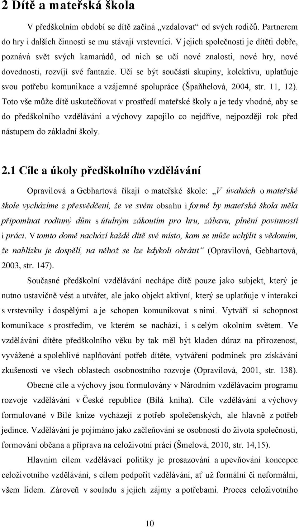 Učí se být součástí skupiny, kolektivu, uplatňuje svou potřebu komunikace a vzájemné spolupráce (Špaňhelová, 2004, str. 11, 12).