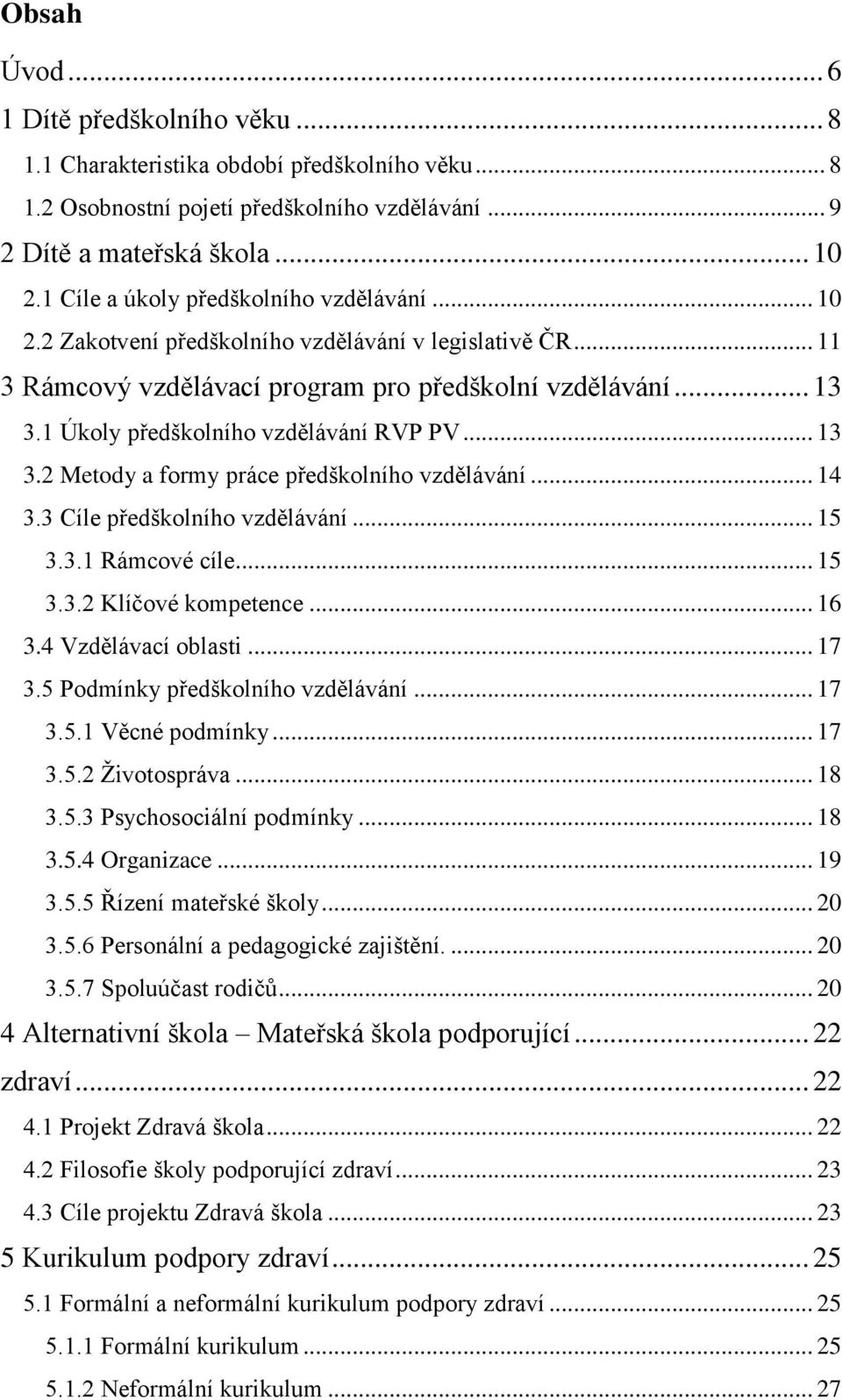 1 Úkoly předškolního vzdělávání RVP PV... 13 3.2 Metody a formy práce předškolního vzdělávání... 14 3.3 Cíle předškolního vzdělávání... 15 3.3.1 Rámcové cíle... 15 3.3.2 Klíčové kompetence... 16 3.