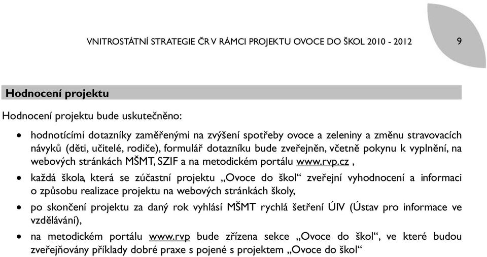 cz, každá škola, která se zúčastní projektu Ovoce do škol zveřejní vyhodnocení a informaci o způsobu realizace projektu na webových stránkách školy, po skončení projektu za daný rok vyhlásí