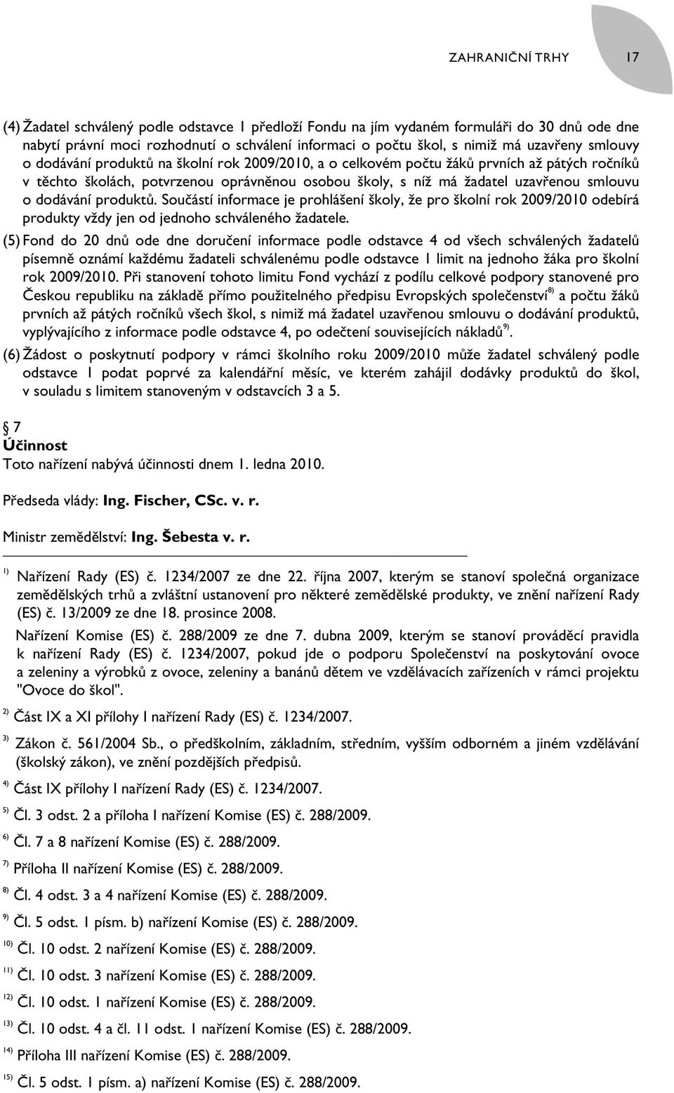 smlouvu o dodávání produktů. Součástí informace je prohlášení školy, že pro školní rok 2009/2010 odebírá produkty vždy jen od jednoho schváleného žadatele.