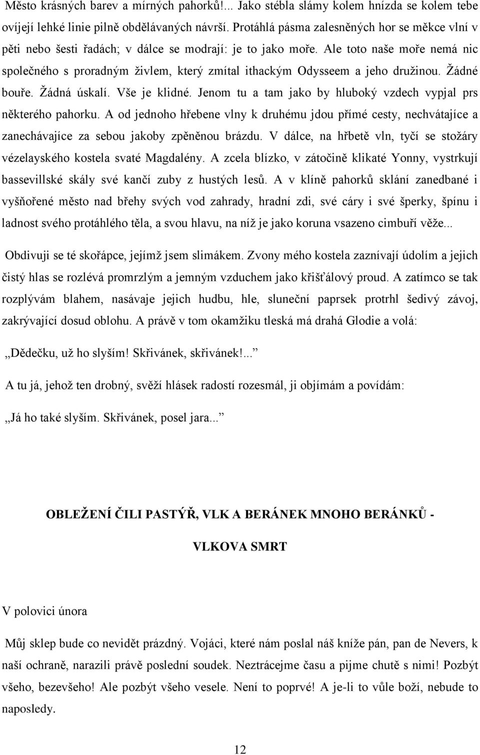 Ale toto naše moře nemá nic společného s proradným živlem, který zmítal ithackým Odysseem a jeho družinou. Žádné bouře. Žádná úskalí. Vše je klidné.