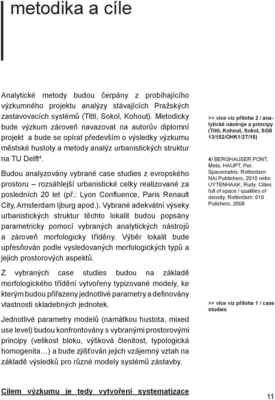 Budou analyzovány vybrané case studies z evropského prostoru rozsáhlejší urbanistické celky realizované za posledních 20 let (př.: Lyon Confl uence, Paris Renault City, Amsterdam Ijburg apod.).