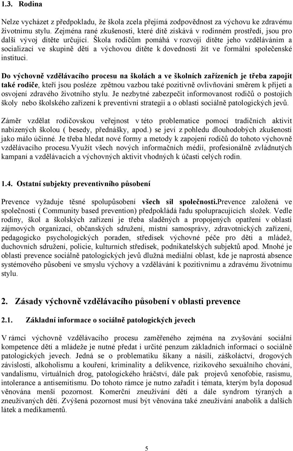 Škola rodičům pomáhá v rozvoji dítěte jeho vzděláváním a socializací ve skupině dětí a výchovou dítěte k dovednosti žít ve formální společenské instituci.