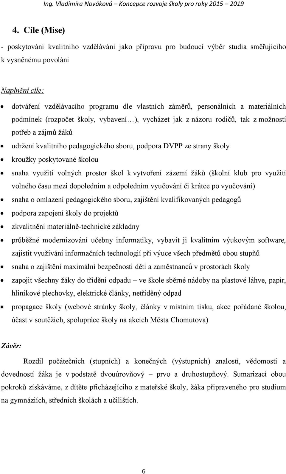 kroužky poskytované školou snaha využití volných prostor škol k vytvoření zázemí žáků (školní klub pro využití volného času mezi dopoledním a odpoledním vyučování či krátce po vyučování) snaha o