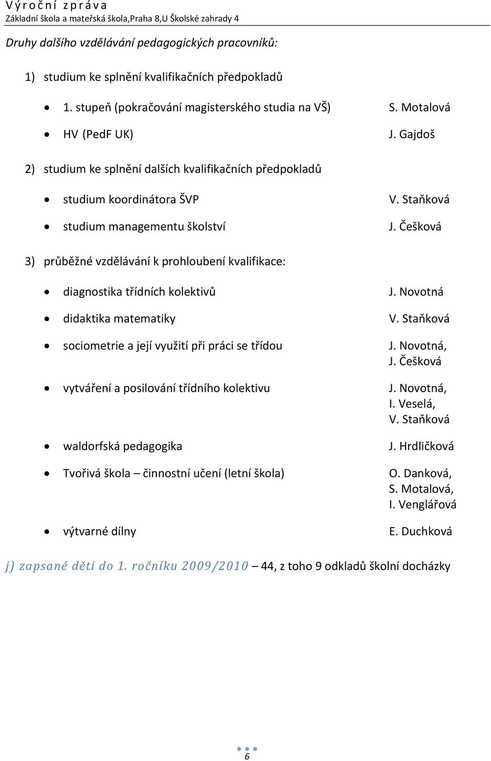 Češková 3) průběžné vzdělávání k prohloubení kvalifikace: diagnostika třídních kolektivů J. Novotná didaktika matematiky V. Staňková sociometrie a její využití při práci se třídou J. Novotná, J.