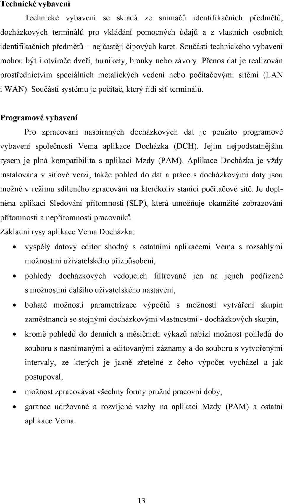 Přenos dat je realizován prostřednictvím speciálních metalických vedení nebo počítačovými sítěmi (LAN i WAN). Součástí systému je počítač, který řídí síť terminálů.