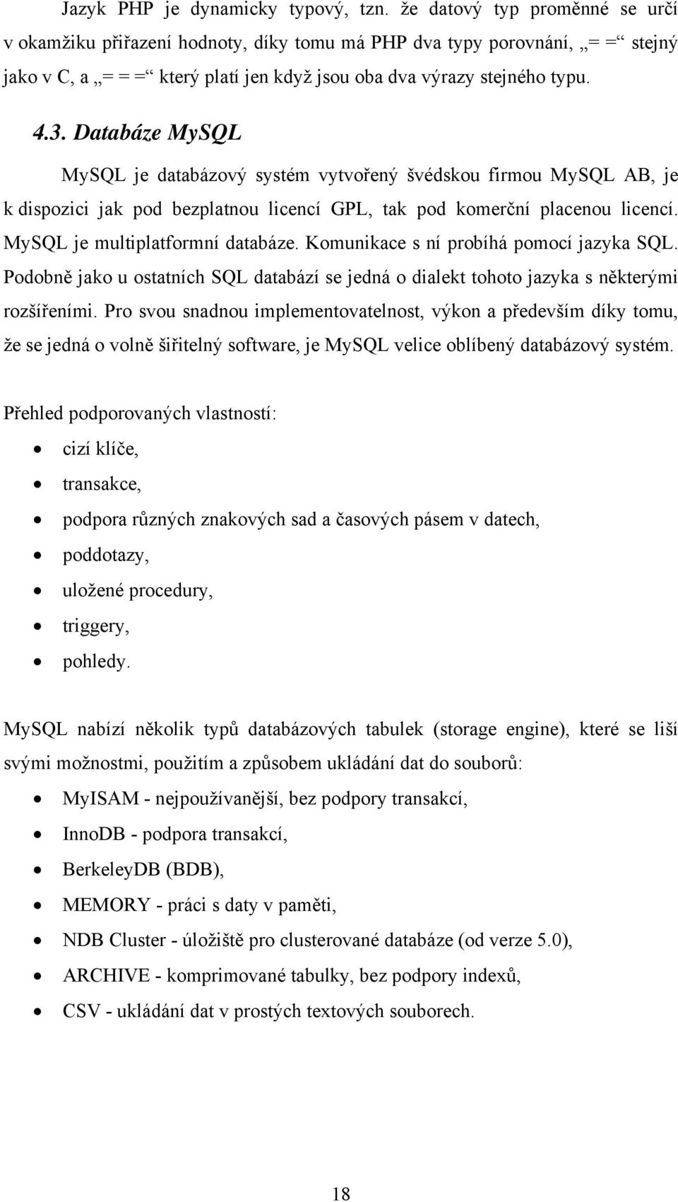 Databáze MySQL MySQL je databázový systém vytvořený švédskou firmou MySQL AB, je k dispozici jak pod bezplatnou licencí GPL, tak pod komerční placenou licencí. MySQL je multiplatformní databáze.