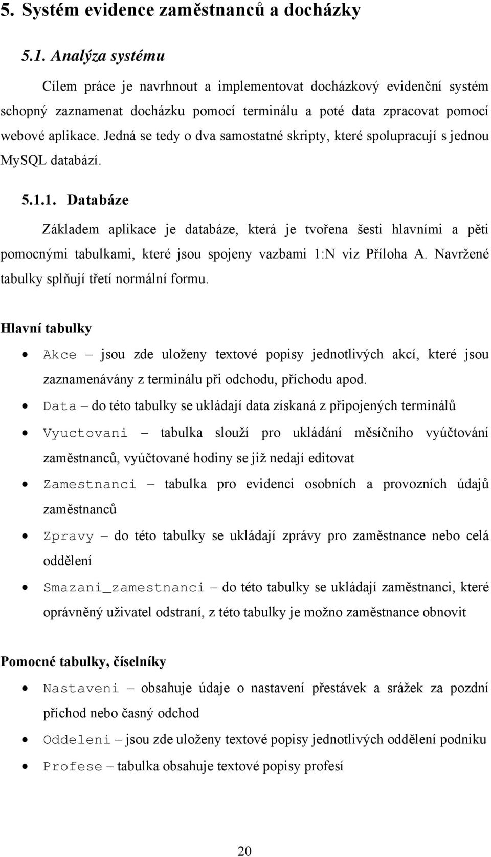 Jedná se tedy o dva samostatné skripty, které spolupracují s jednou MySQL databází. 5.1.