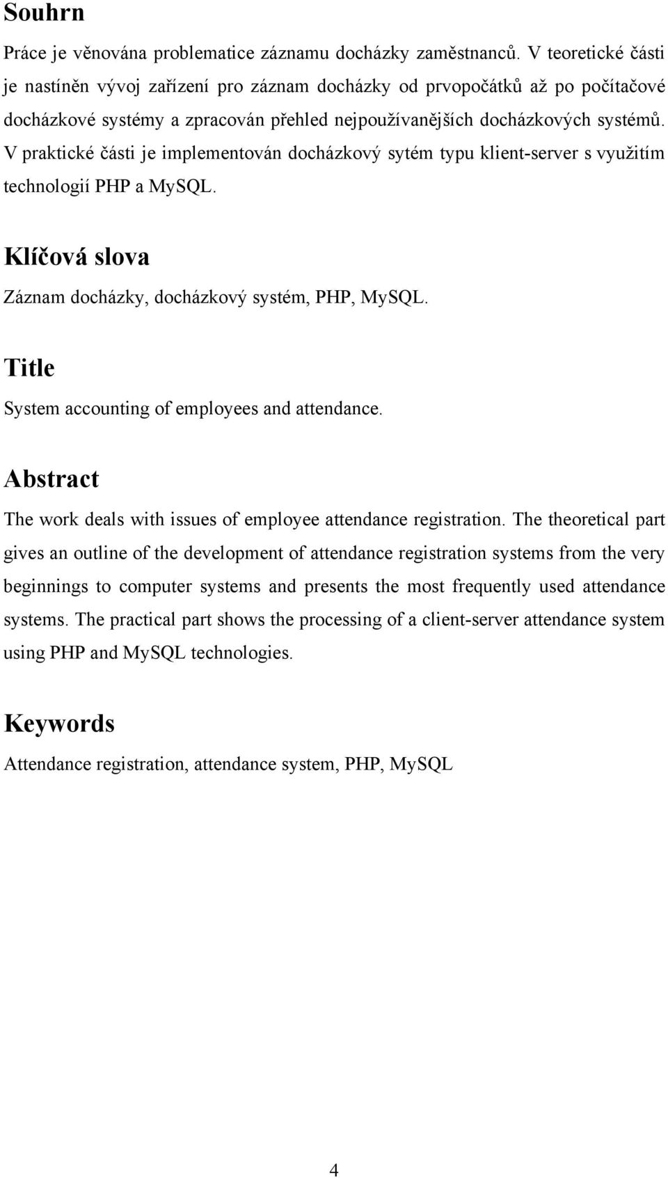 V praktické části je implementován docházkový sytém typu klient-server s využitím technologií PHP a MySQL. Klíčová slova Záznam docházky, docházkový systém, PHP, MySQL.