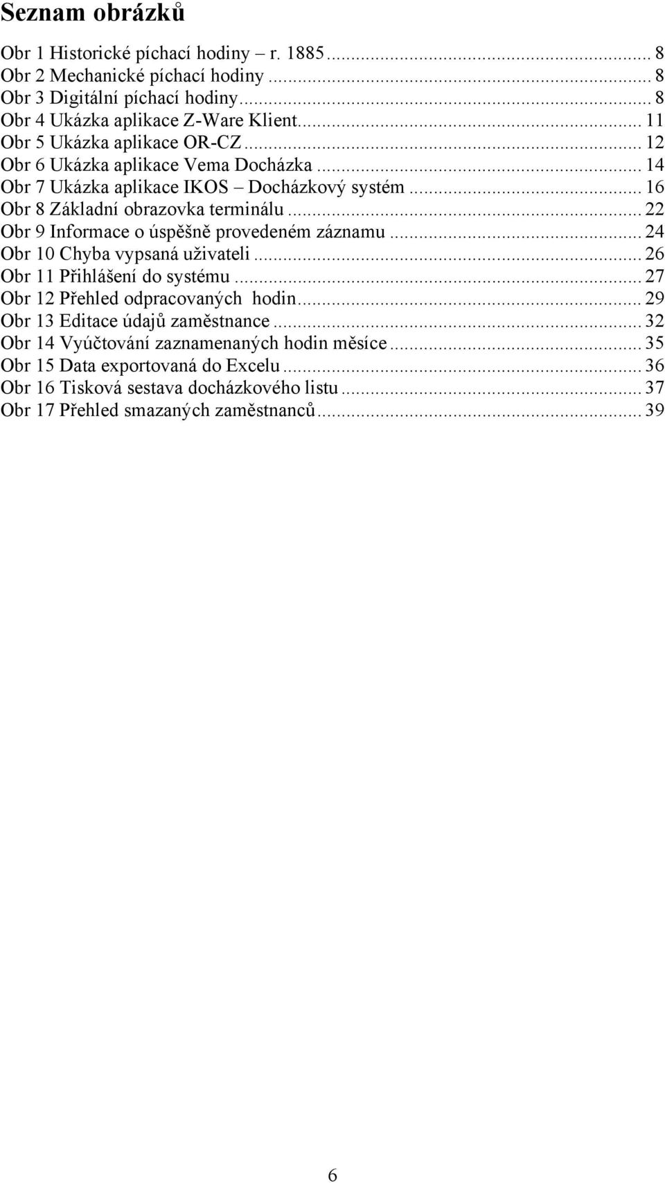 .. 22 Obr 9 Informace o úspěšně provedeném záznamu... 24 Obr 10 Chyba vypsaná uživateli... 26 Obr 11 Přihlášení do systému... 27 Obr 12 Přehled odpracovaných hodin.