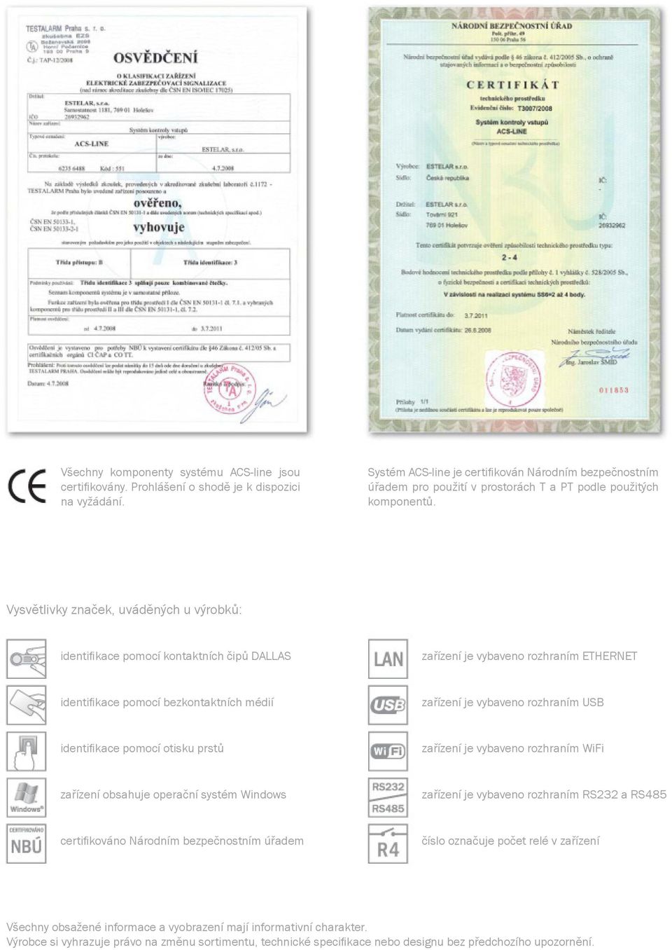 Vysvětlivky značek, uváděných u výrobků: identifi kace pomocí kontaktních čipů DALLAS zařízení je vybaveno rozhraním ETHERNET identifi kace pomocí bezkontaktních médií zařízení je vybaveno rozhraním