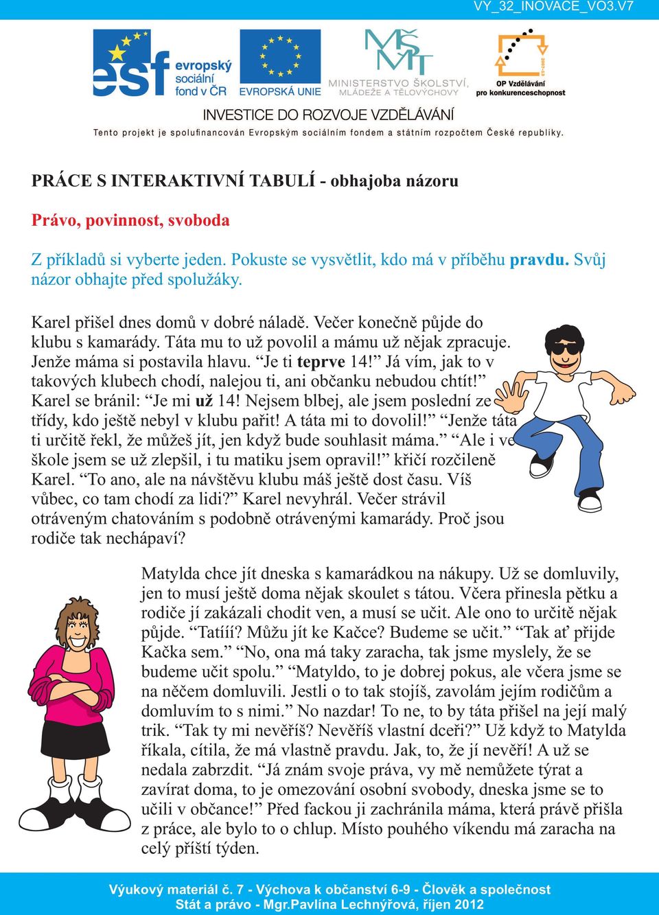 Já vím, jak to v takových klubech chodí, nalejou ti, ani občanku nebudou chtít! Karel se bránil: Je mi už 14! Nejsem blbej, ale jsem poslední ze třídy, kdo ještě nebyl v klubu pařit!