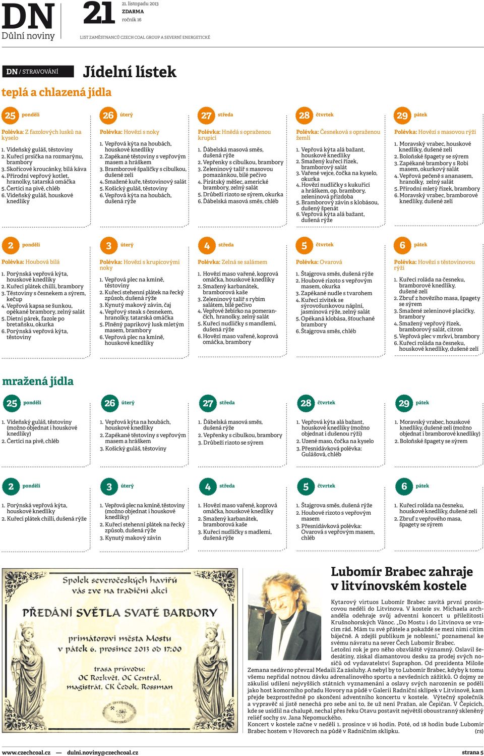 lusků na kyselo 1. Vídeňský guláš, těstoviny 2. Kuřecí prsíčka na rozmarýnu, brambory 3. Skořicové kroucánky, bílá káva 4. Přírodní vepřový kotlet, hranolky, tatarská omáčka 5.