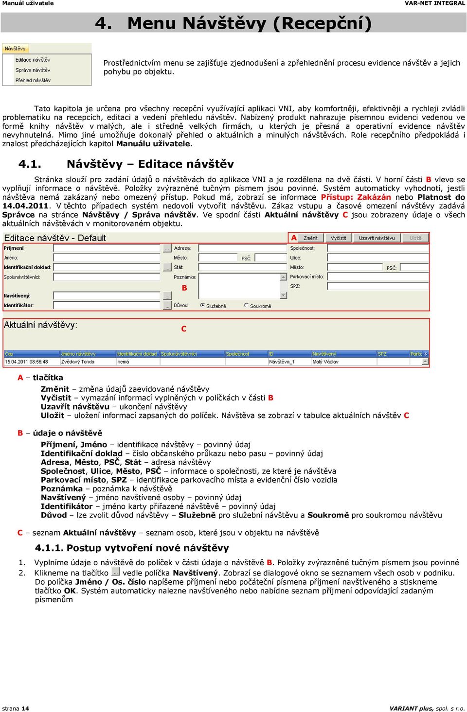 Nabízený produkt nahrazuje písemnou evidenci vedenou ve formě knihy návštěv v malých, ale i středně velkých firmách, u kterých je přesná a operativní evidence návštěv nevyhnutelná.