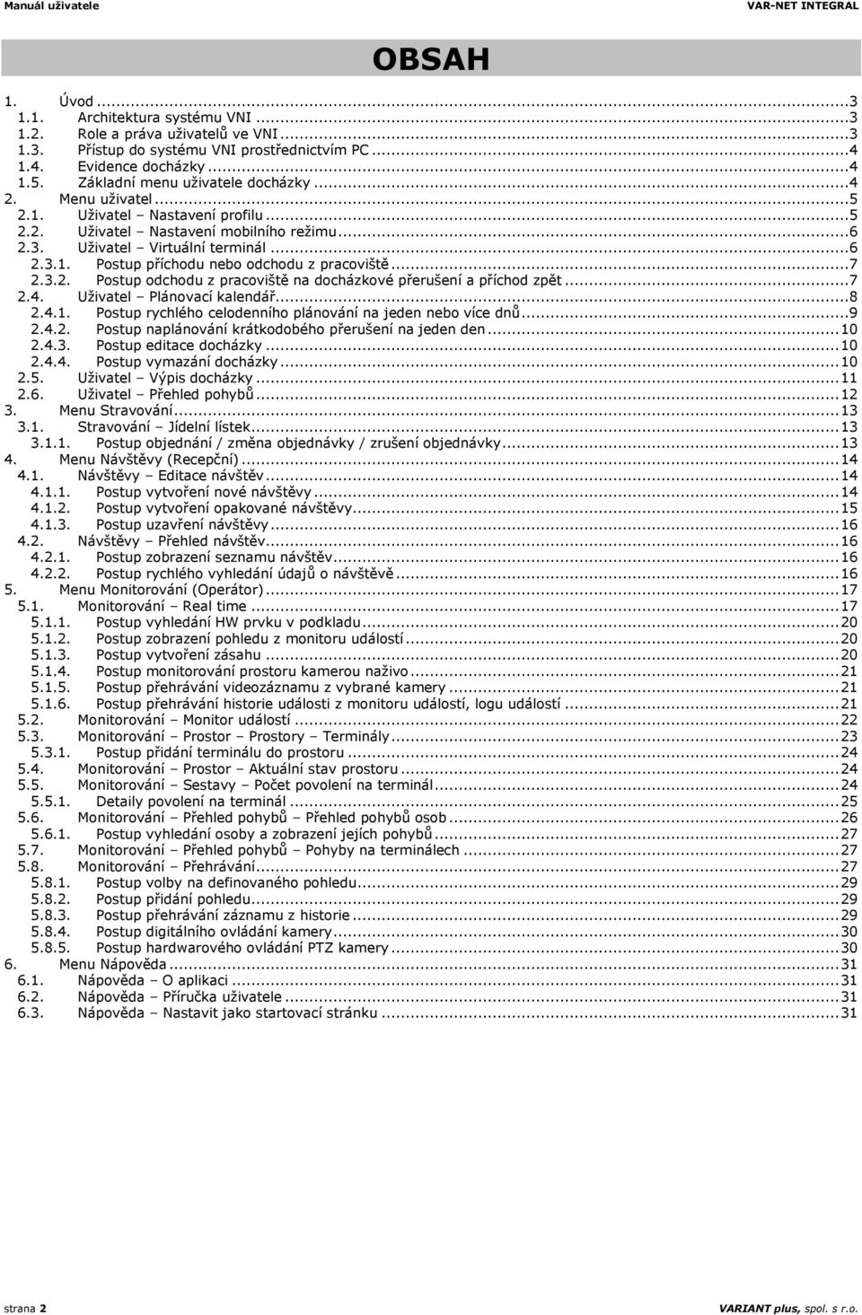 ..7 2.3.2. Postup odchodu z pracoviště na docházkové přerušení a příchod zpět...7 2.4. Uživatel Plánovací kalendář...8 2.4.1. Postup rychlého celodenního plánování na jeden nebo více dnů...9 2.4.2. Postup naplánování krátkodobého přerušení na jeden den.