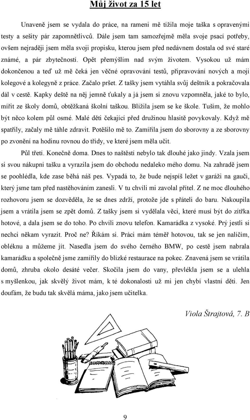 Vysokou už mám dokončenou a teď už mě čeká jen věčné opravování testů, připravování nových a moji kolegové a kolegyně z práce. Začalo pršet.