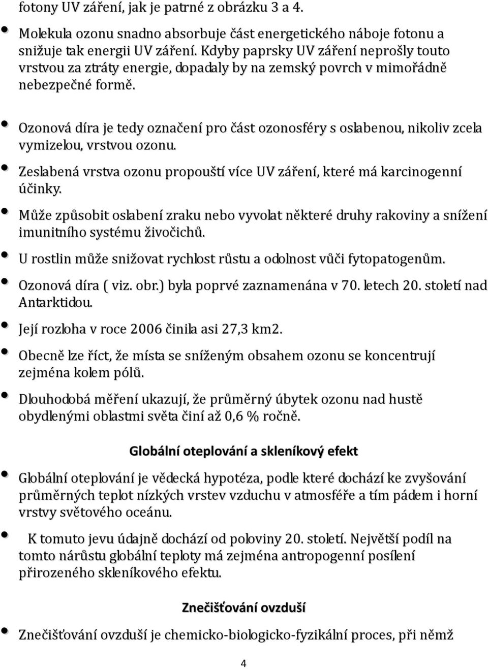 Ozonová díra je tedy označení pro část ozonosféry s oslabenou, nikoliv zcela vymizelou, vrstvou ozonu. Zeslabená vrstva ozonu propouští více UV záření, které má karcinogenní účinky.