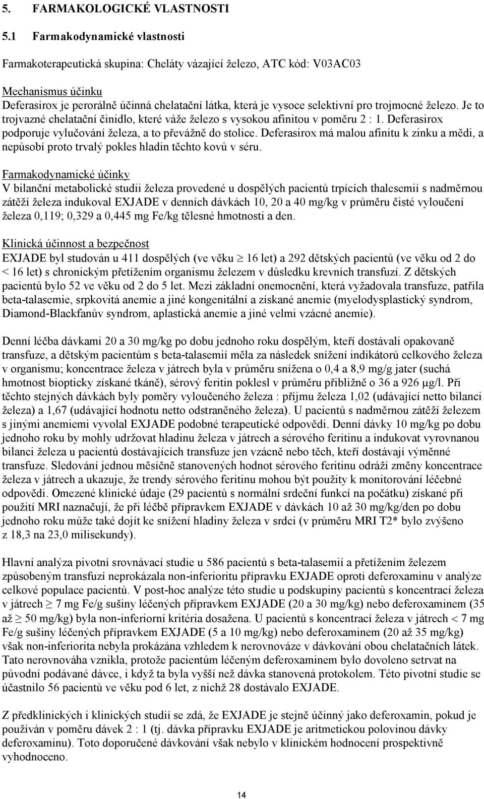 pro trojmocné železo. Je to trojvazné chelatační činidlo, které váže železo s vysokou afinitou v poměru 2 : 1. Deferasirox podporuje vylučování železa, a to převážně do stolice.