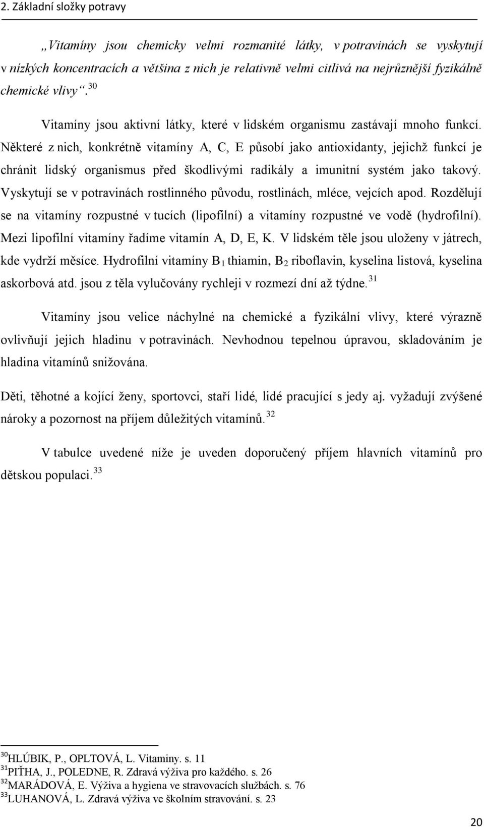 Některé z nich, konkrétně vitamíny A, C, E působí jako antioxidanty, jejichž funkcí je chránit lidský organismus před škodlivými radikály a imunitní systém jako takový.