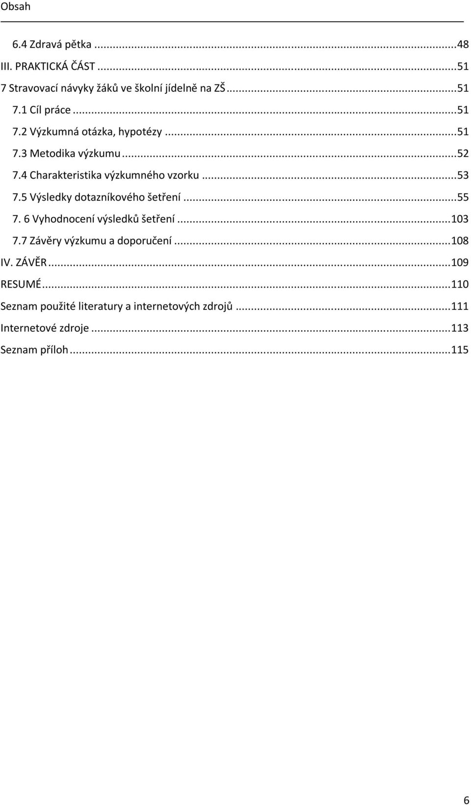 5 Výsledky dotazníkového šetření... 55 7. 6 Vyhodnocení výsledků šetření... 103 7.7 Závěry výzkumu a doporučení... 108 IV.