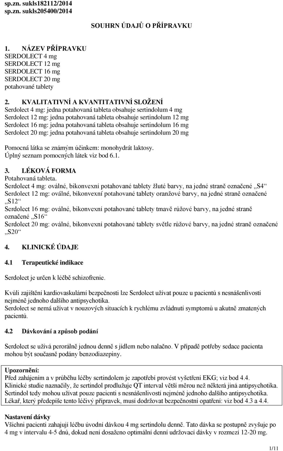 potahovaná tableta obsahuje sertindolum 16 mg Serdolect 20 mg: jedna potahovaná tableta obsahuje sertindolum 20 mg Pomocná látka se známým účinkem: monohydrát laktosy.