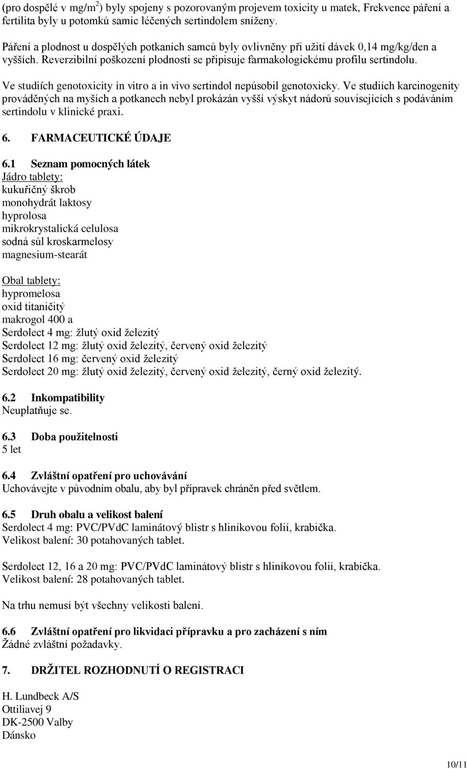 Ve studiích genotoxicity in vitro a in vivo sertindol nepůsobil genotoxicky.