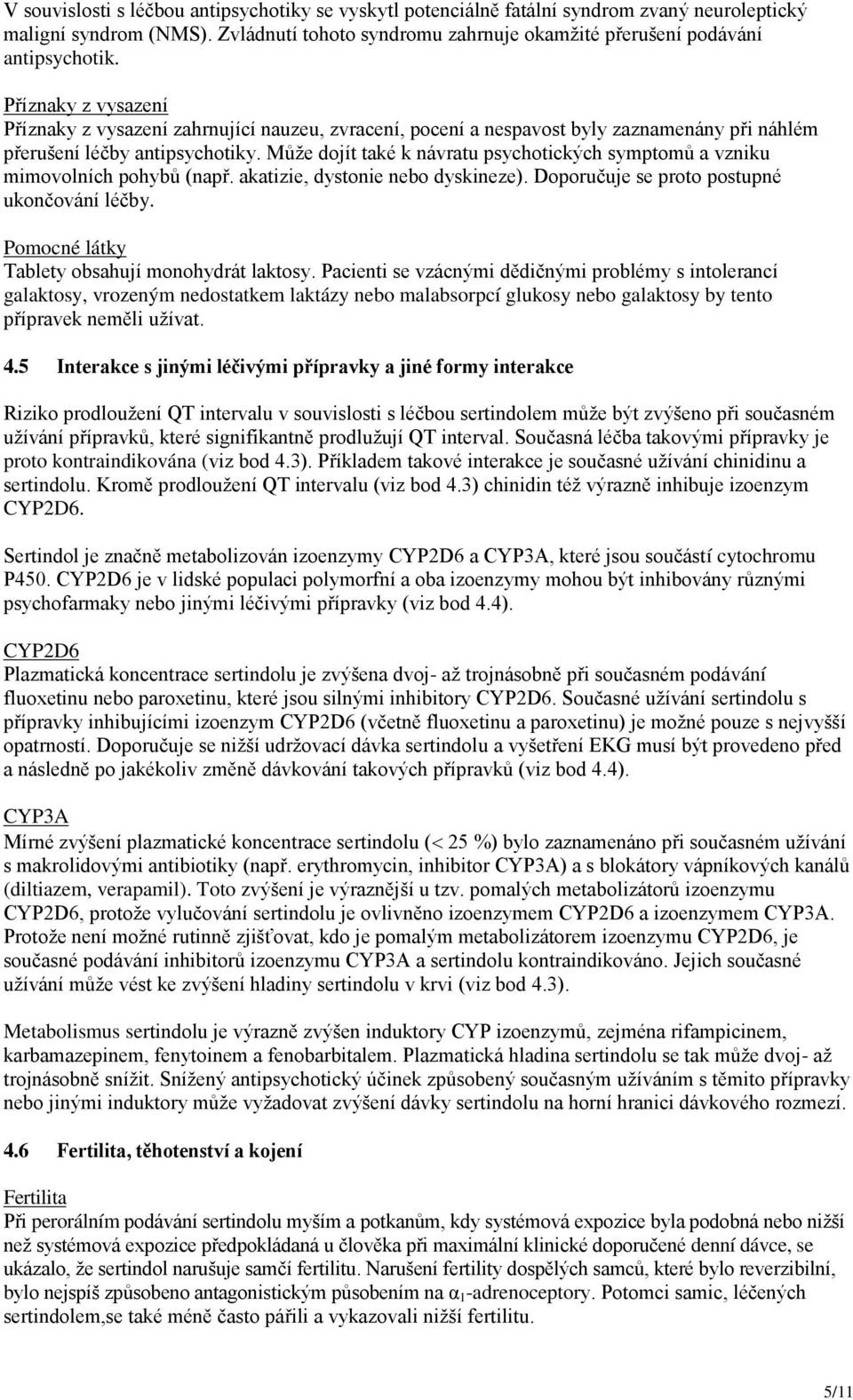 Může dojít také k návratu psychotických symptomů a vzniku mimovolních pohybů (např. akatizie, dystonie nebo dyskineze). Doporučuje se proto postupné ukončování léčby.