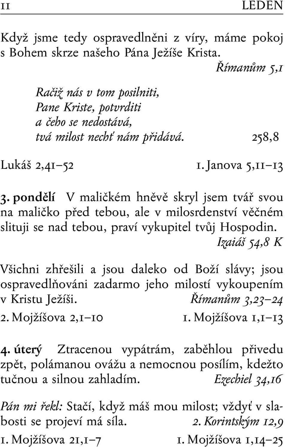 pondělí V maličkém hněvě skryl jsem tvář svou na maličko před tebou, ale v milosrdenství věčném slituji se nad tebou, praví vykupitel tvůj Hospodin.