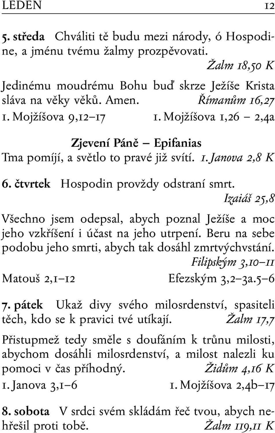 Izaiáš 25,8 Všechno jsem odepsal, abych poznal Ježíše a moc jeho vzkříšení i účast na jeho utrpení. Beru na sebe podobu jeho smrti, abych tak dosáhl zmrtvýchvstání.