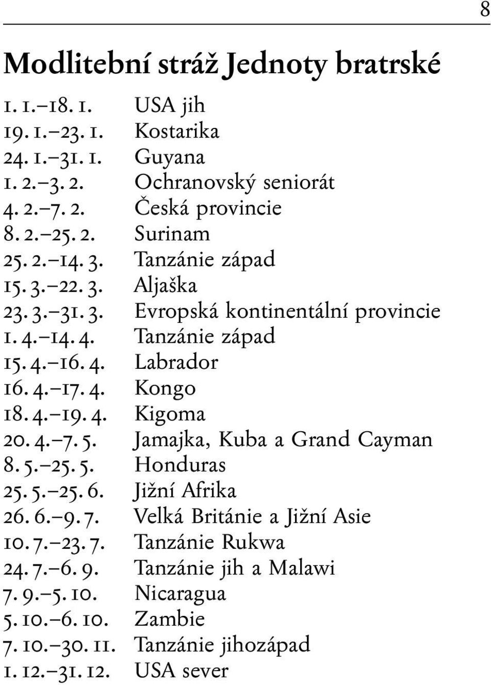 4. Kongo 18. 4. 19. 4. Kigoma 20. 4. 7. 5. Jamajka, Kuba a Grand Cayman 8. 5. 25. 5. Honduras 25. 5. 25. 6. Jižní Afrika 26. 6. 9. 7. Velká Británie a Jižní Asie 10. 7. 23.