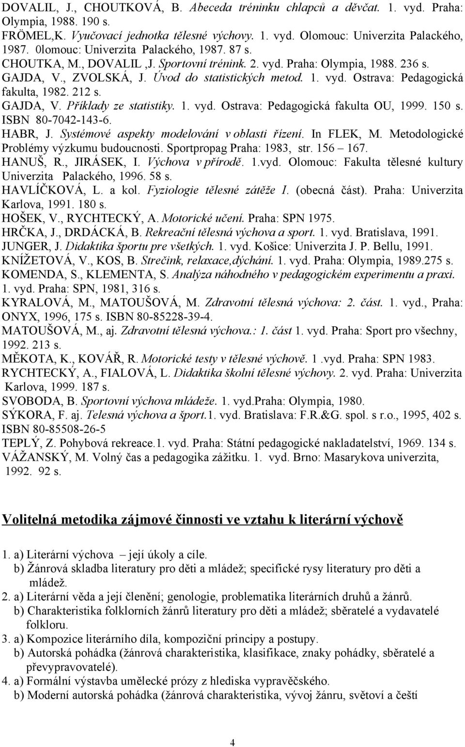 212 s. GAJDA, V. Příklady ze statistiky. 1. vyd. Ostrava: Pedagogická fakulta OU, 1999. 150 s. ISBN 80-7042-143-6. HABR, J. Systémové aspekty modelování v oblasti řízení. In FLEK, M.