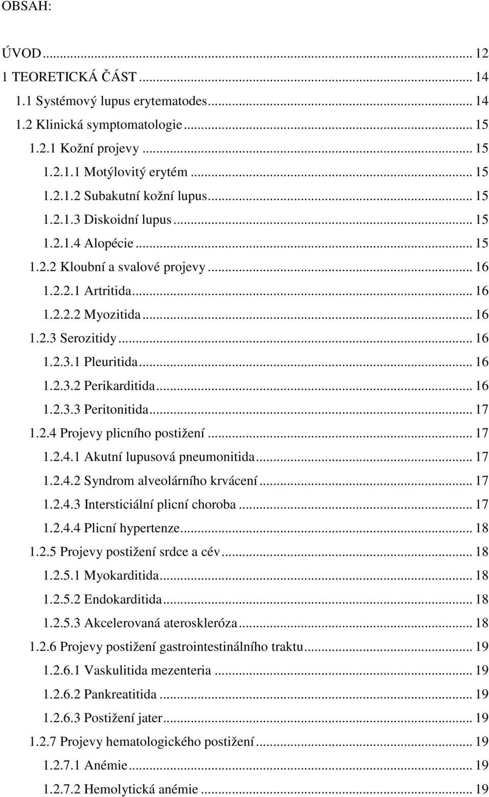 .. 16 1.2.3.3 Peritonitida... 17 1.2.4 Projevy plicního postižení... 17 1.2.4.1 Akutní lupusová pneumonitida... 17 1.2.4.2 Syndrom alveolárního krvácení... 17 1.2.4.3 Intersticiální plicní choroba.