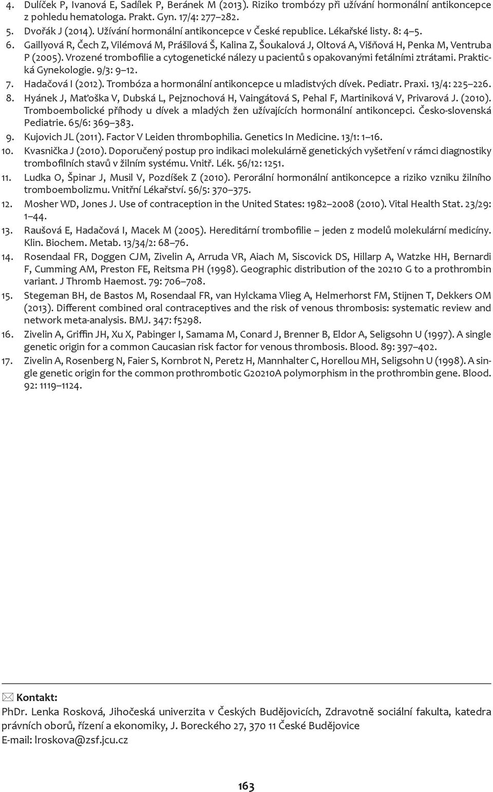 Vrozené trombofilie a cytogenetické nálezy u pacientů s opakovanými fetálními ztrátami. Praktická Gynekologie. 9/3: 9 12. 7. Hadačová I (2012). Trombóza a hormonální antikoncepce u mladistvých dívek.