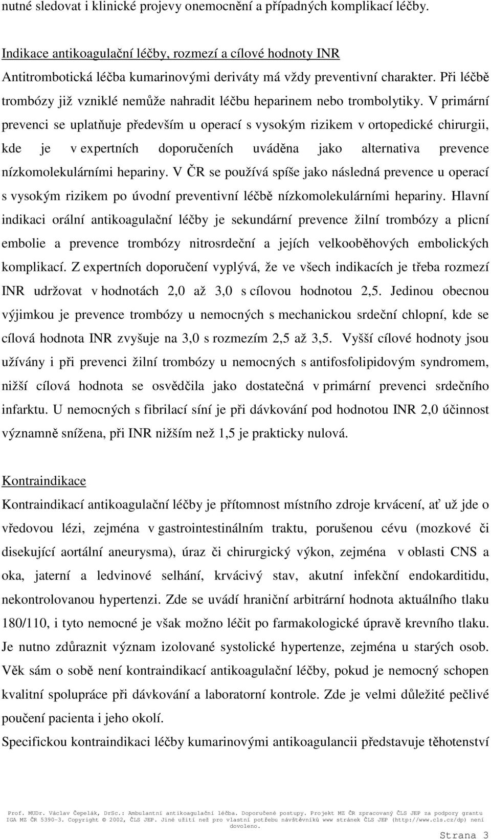 Při léčbě trombózy již vzniklé nemůže nahradit léčbu heparinem nebo trombolytiky.