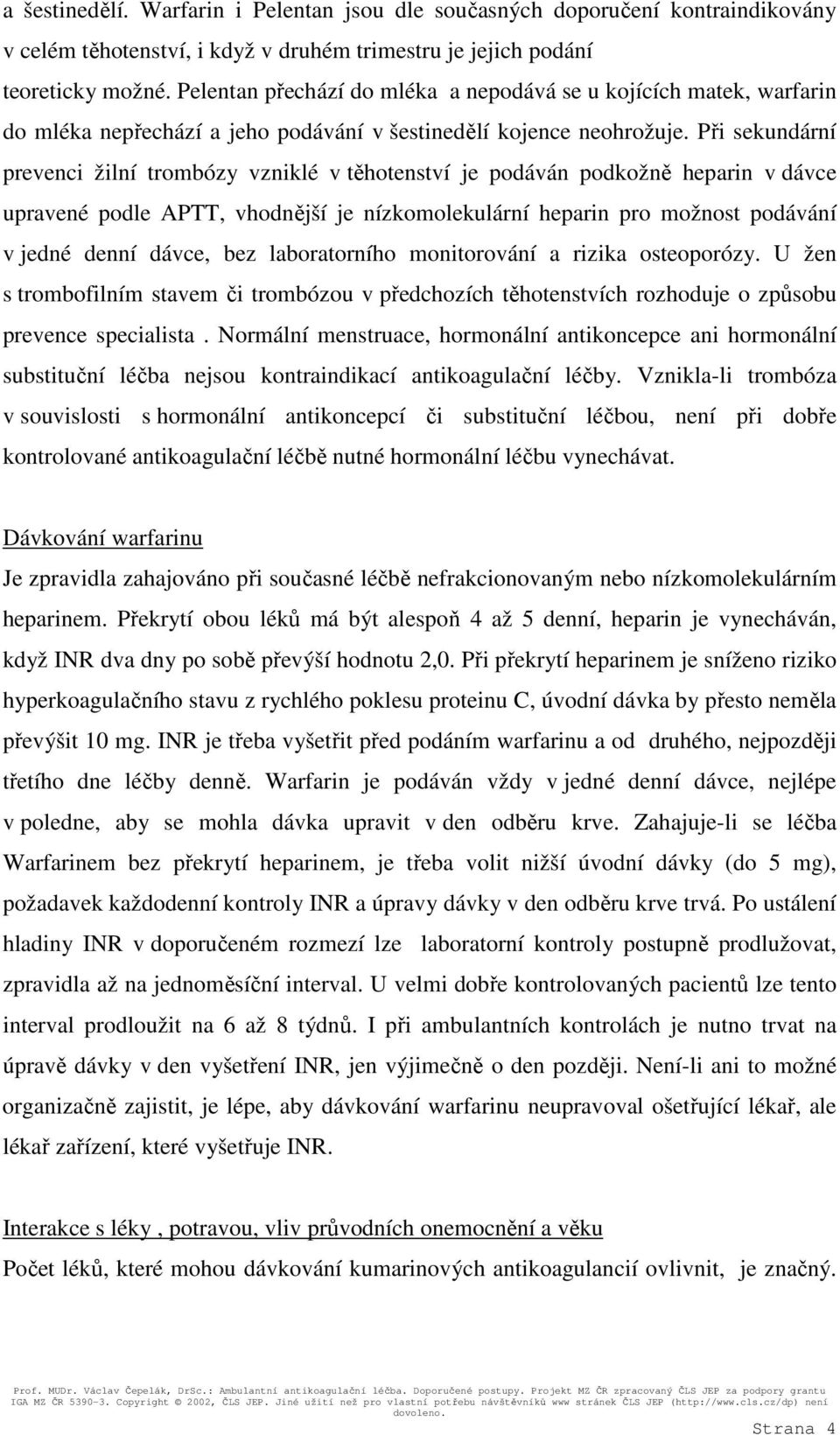 Při sekundární prevenci žilní trombózy vzniklé v těhotenství je podáván podkožně heparin v dávce upravené podle APTT, vhodnější je nízkomolekulární heparin pro možnost podávání v jedné denní dávce,