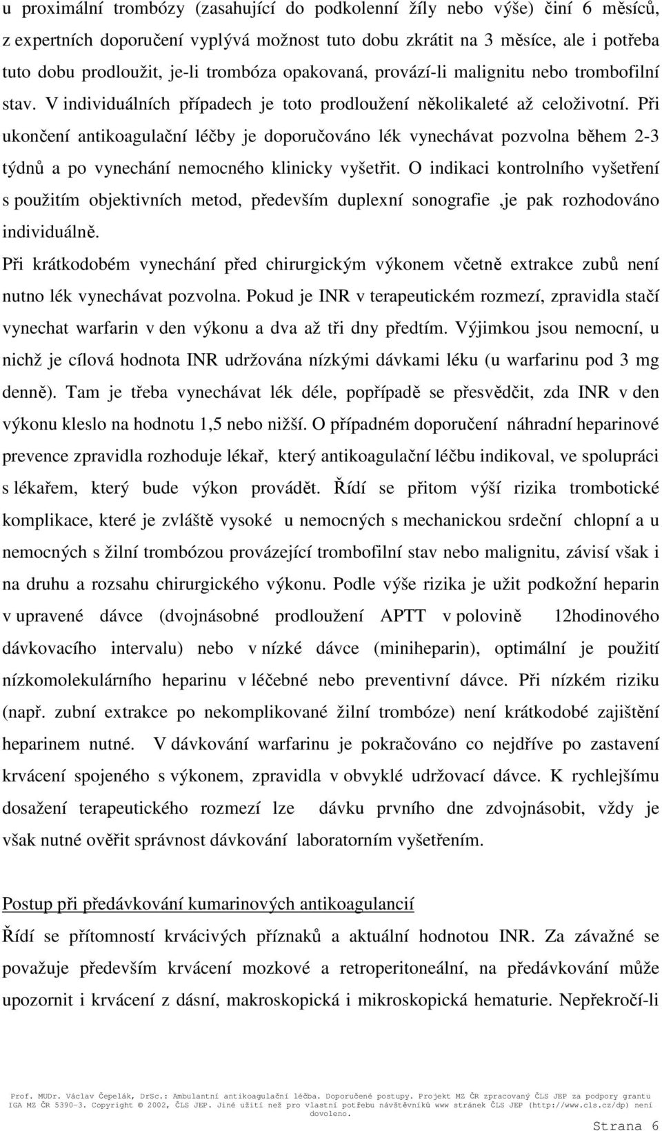 Při ukončení antikoagulační léčby je doporučováno lék vynechávat pozvolna během 2-3 týdnů a po vynechání nemocného klinicky vyšetřit.