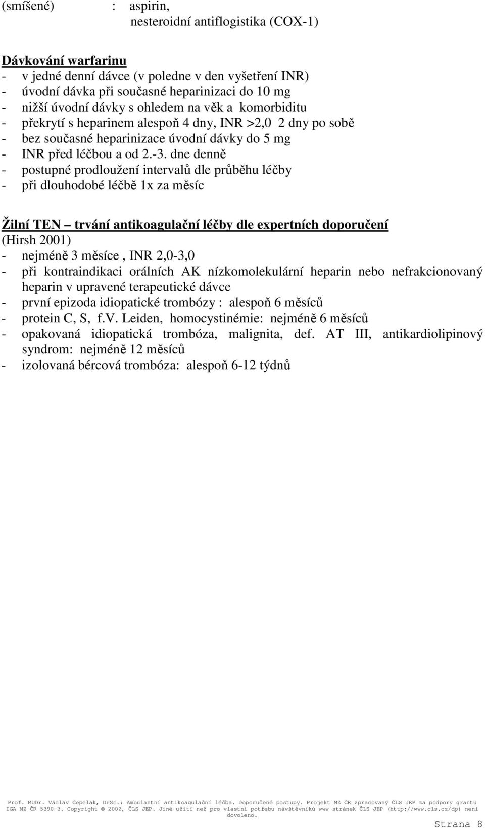 dne denně - postupné prodloužení intervalů dle průběhu léčby - při dlouhodobé léčbě 1x za měsíc Žilní TEN trvání antikoagulační léčby dle expertních doporučení (Hirsh 2001) - nejméně 3 měsíce, INR