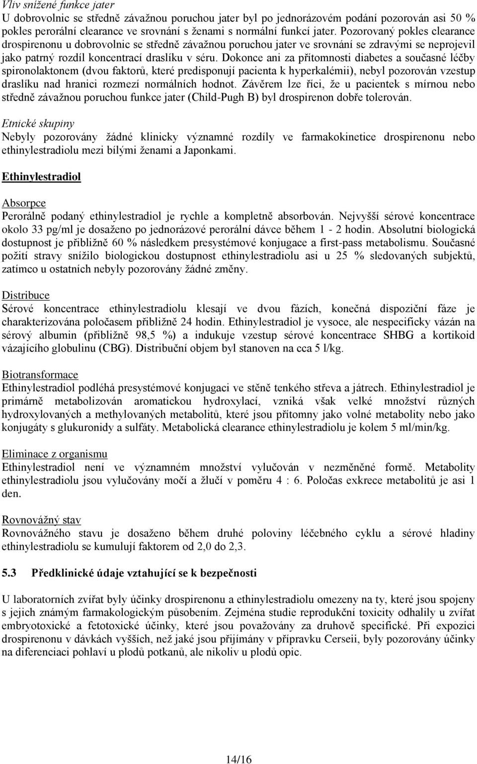 Dokonce ani za přítomnosti diabetes a současné léčby spironolaktonem (dvou faktorů, které predisponují pacienta k hyperkalémii), nebyl pozorován vzestup draslíku nad hranici rozmezí normálních hodnot.