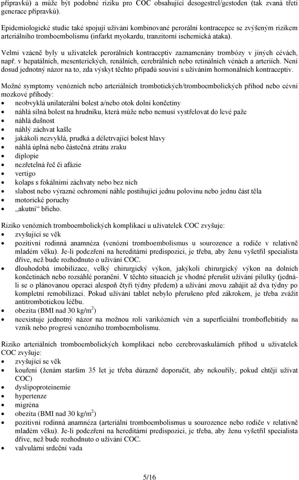 Velmi vzácně byly u uživatelek perorálních kontraceptiv zaznamenány trombózy v jiných cévách, např. v hepatálních, mesenterických, renálních, cerebrálních nebo retinálních vénách a arteriích.