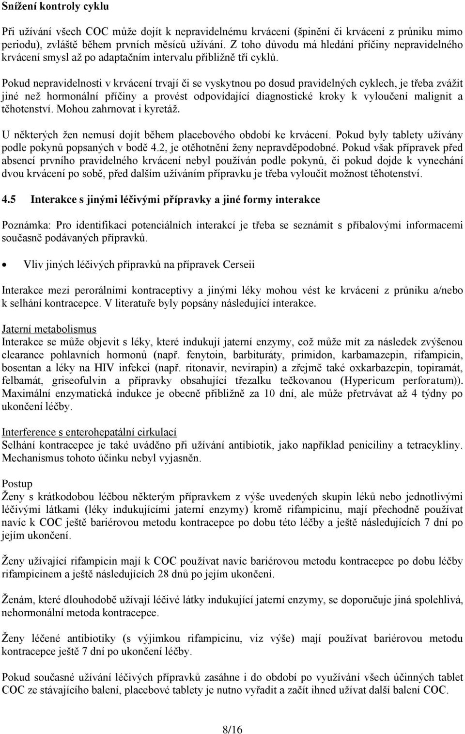 Pokud nepravidelnosti v krvácení trvají či se vyskytnou po dosud pravidelných cyklech, je třeba zvážit jiné než hormonální příčiny a provést odpovídající diagnostické kroky k vyloučení malignit a