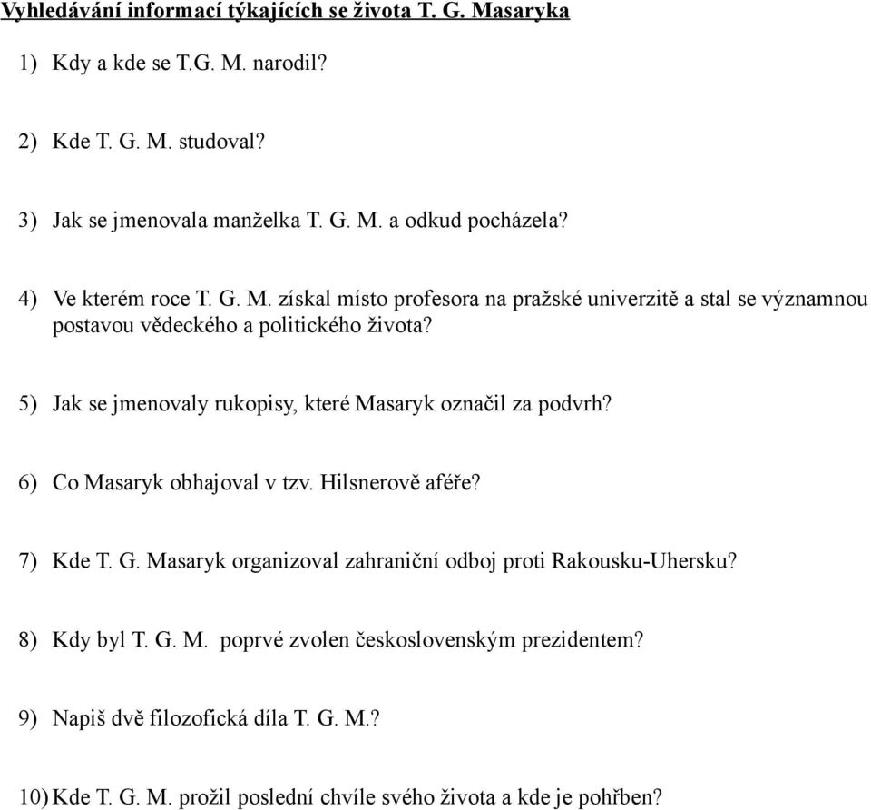 5) Jak se jmenovaly rukopisy, které Masaryk označil za podvrh? 6) Co Masaryk obhajoval v tzv. Hilsnerově aféře? 7) Kde T. G.