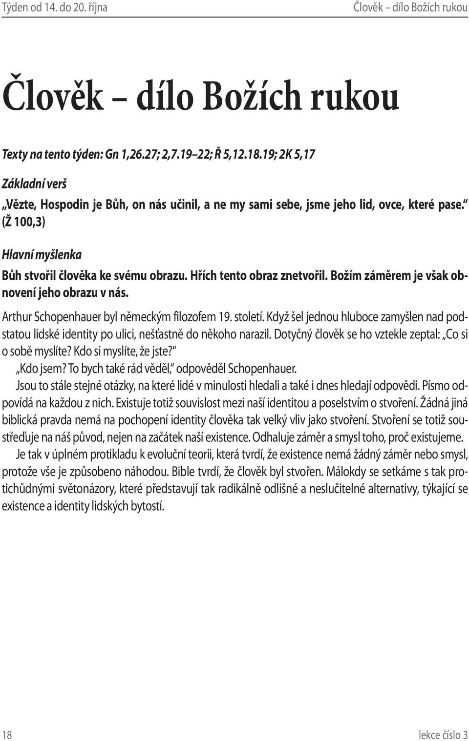 Když šel jednou hluboce zamyšlen nad podstatou lidské identity po ulici, nešťastně do někoho narazil. Dotyčný člověk se ho vztekle zeptal: Co si o sobě myslíte? Kdo si myslíte, že jste? Kdo jsem?