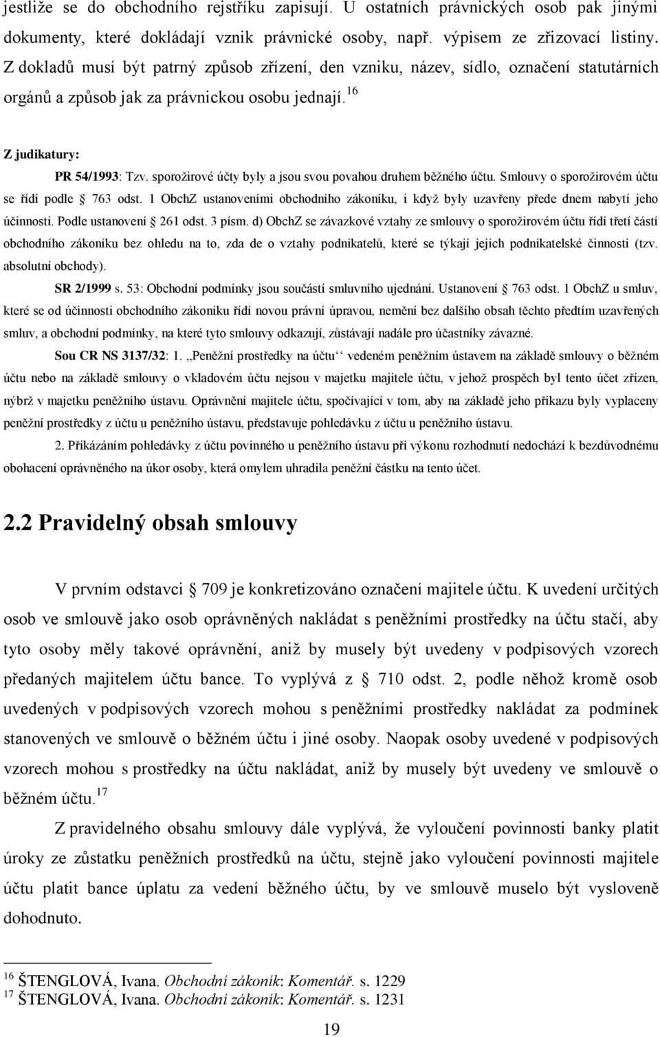 sporožirové účty byly a jsou svou povahou druhem běžného účtu. Smlouvy o sporožirovém účtu se řídí podle 763 odst.