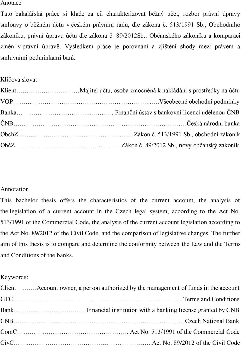 Výsledkem práce je porovnání a zjištění shody mezi právem a smluvními podmínkami bank. Klíčová slova: Klient Majitel účtu, osoba zmocněná k nakládání s prostředky na účtu VOP.