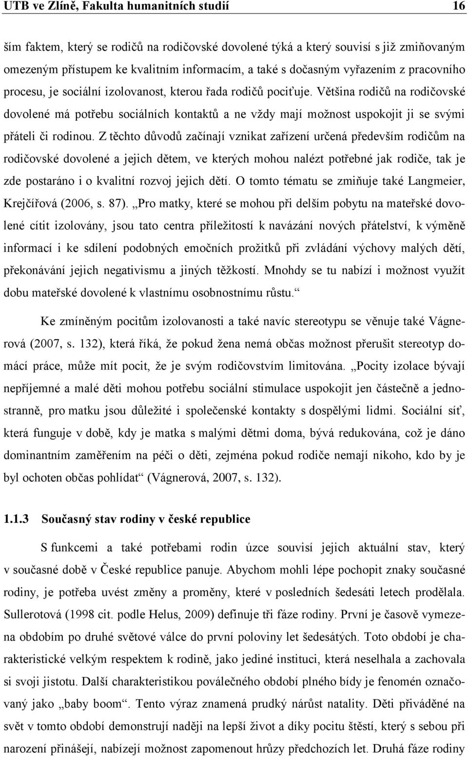 Většina rodičů na rodičovské dovolené má potřebu sociálních kontaktů a ne vždy mají možnost uspokojit ji se svými přáteli či rodinou.