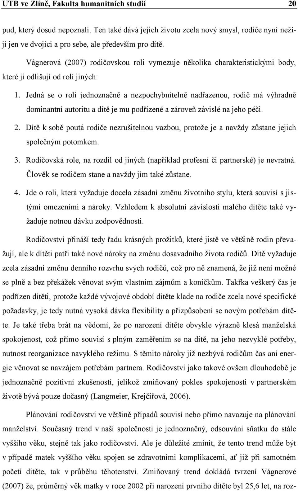 Jedná se o roli jednoznačně a nezpochybnitelně nadřazenou, rodič má výhradně dominantní autoritu a dítě je mu podřízené a zároveň závislé na jeho péči. 2.