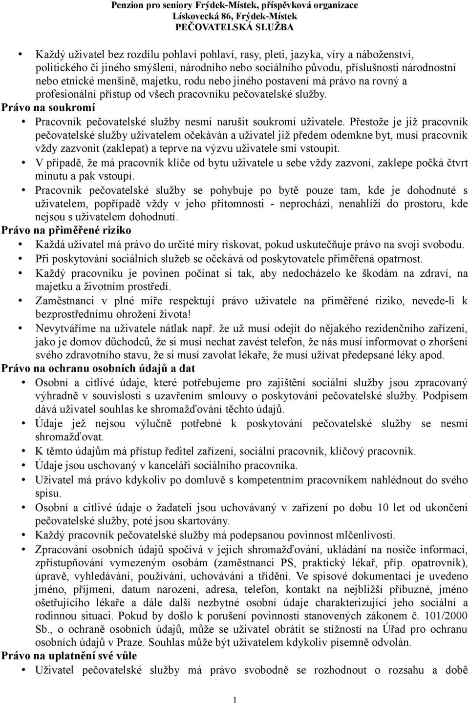 Přestože je již pracovník pečovatelské služby uživatelem očekáván a uživatel již předem odemkne byt, musí pracovník vždy zazvonit (zaklepat) a teprve na výzvu uživatele smí vstoupit.